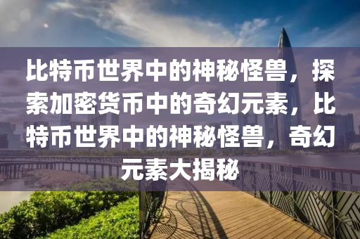 比特幣世界中的神秘怪獸，探索加密貨幣中的奇幻元素，比特幣世界中的神秘怪獸，奇幻元素大揭秘