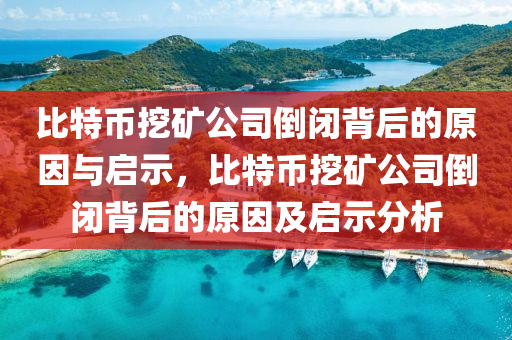 比特幣挖礦公司倒閉背后的原因與啟示，比特幣挖礦公司倒閉背后的原因及啟示分析