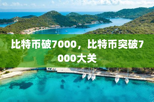 比特幣破7000，比特幣突破7000大關(guān)