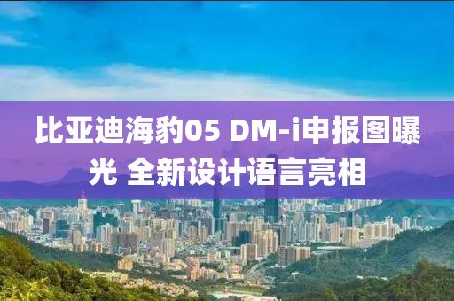 比亞迪海豹05 DM-i申報(bào)圖曝光 全新設(shè)計(jì)語言亮相