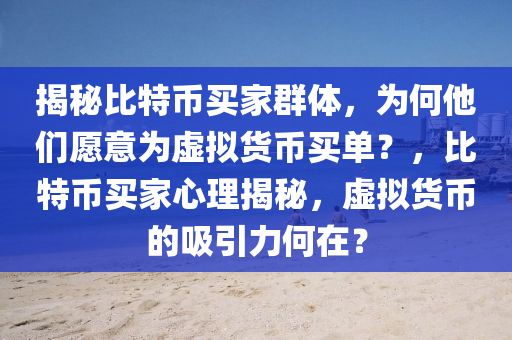 揭秘比特幣買家群體，為何他們?cè)敢鉃樘摂M貨幣買單？，比特幣買家心理揭秘，虛擬貨幣的吸引力何在？