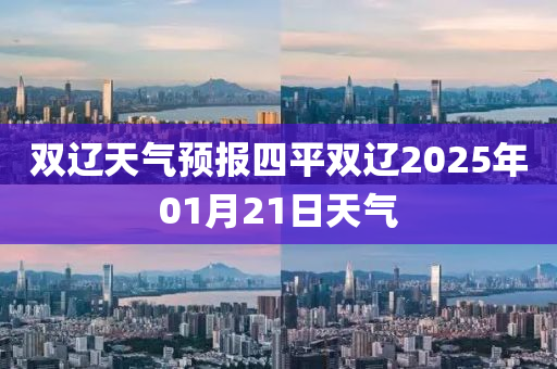 雙遼天氣預(yù)報(bào)四平雙遼2025年01月21日天氣