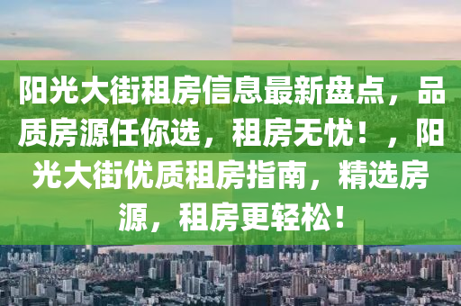 陽光大街租房信息最新盤點(diǎn)，品質(zhì)房源任你選，租房無憂！，陽光大街優(yōu)質(zhì)租房指南，精選房源，租房更輕松！