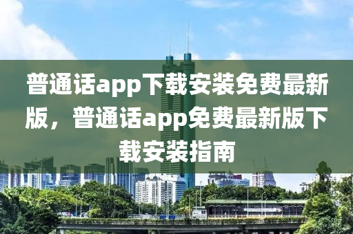 普通話app下載安裝免費(fèi)最新版，普通話app免費(fèi)最新版下載安裝指南