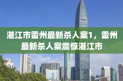 湛江市雷州最新殺人案1，雷州最新殺人案震驚湛江市