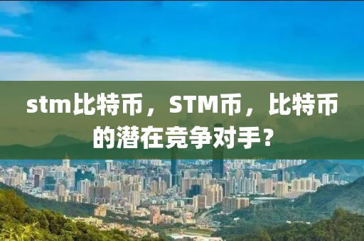 stm比特幣，STM幣，比特幣的潛在競爭對手？