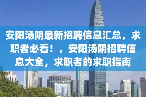 安陽湯陰最新招聘信息匯總，求職者必看！，安陽湯陰招聘信息大全，求職者的求職指南