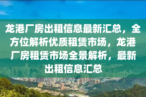 龍港廠房出租信息最新匯總，全方位解析優(yōu)質(zhì)租賃市場，龍港廠房租賃市場全景解析，最新出租信息匯總