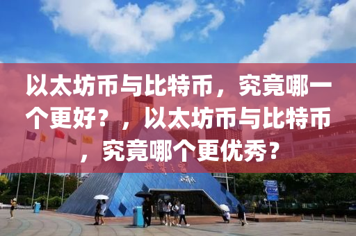 以太坊幣與比特幣，究竟哪一個(gè)更好？，以太坊幣與比特幣，究竟哪個(gè)更優(yōu)秀？