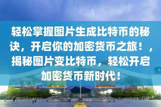 輕松掌握圖片生成比特幣的秘訣，開啟你的加密貨幣之旅！，揭秘圖片變比特幣，輕松開啟加密貨幣新時代！