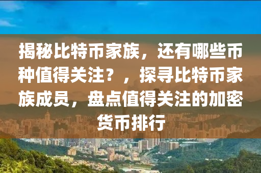 揭秘比特幣家族，還有哪些幣種值得關注？，探尋比特幣家族成員，盤點值得關注的加密貨幣排行