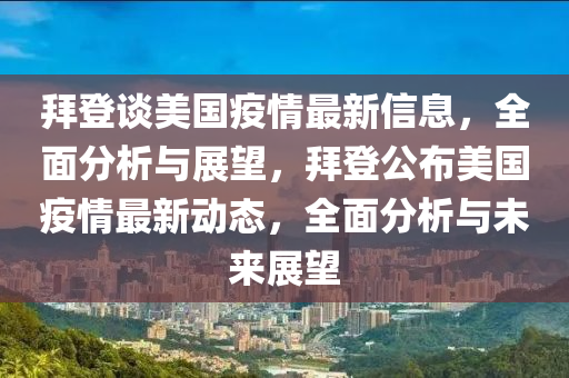 拜登談美國(guó)疫情最新信息，全面分析與展望，拜登公布美國(guó)疫情最新動(dòng)態(tài)，全面分析與未來(lái)展望