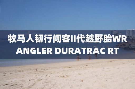 牧馬人韌行闖客II代越野胎WRANGLER DURATRAC RT