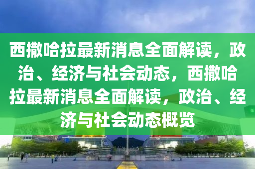 西撒哈拉最新消息全面解讀，政治、經(jīng)濟(jì)與社會動態(tài)，西撒哈拉最新消息全面解讀，政治、經(jīng)濟(jì)與社會動態(tài)概覽