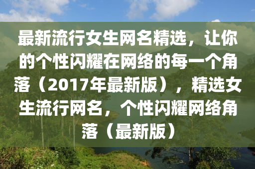 最新流行女生網(wǎng)名精選，讓你的個性閃耀在網(wǎng)絡的每一個角落（2017年最新版），精選女生流行網(wǎng)名，個性閃耀網(wǎng)絡角落（最新版）