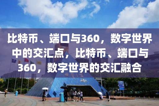 比特幣、端口與360，數(shù)字世界中的交匯點(diǎn)，比特幣、端口與360，數(shù)字世界的交匯融合