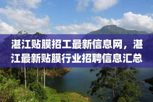 湛江貼膜招工最新信息網(wǎng)，湛江最新貼膜行業(yè)招聘信息匯總