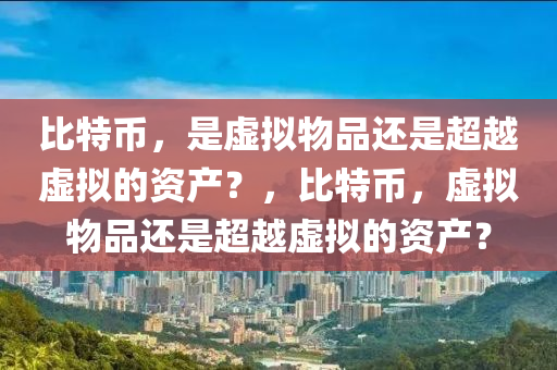 比特幣，是虛擬物品還是超越虛擬的資產(chǎn)？，比特幣，虛擬物品還是超越虛擬的資產(chǎn)？