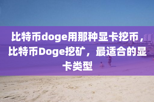 比特幣doge用那種顯卡挖幣，比特幣Doge挖礦，最適合的顯卡類型