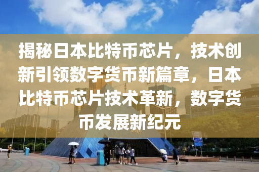 揭秘日本比特幣芯片，技術(shù)創(chuàng)新引領(lǐng)數(shù)字貨幣新篇章，日本比特幣芯片技術(shù)革新，數(shù)字貨幣發(fā)展新紀(jì)元