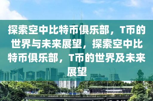 探索空中比特幣俱樂部，T幣的世界與未來展望，探索空中比特幣俱樂部，T幣的世界及未來展望