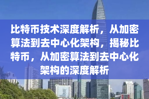 比特幣技術(shù)深度解析，從加密算法到去中心化架構(gòu)，揭秘比特幣，從加密算法到去中心化架構(gòu)的深度解析