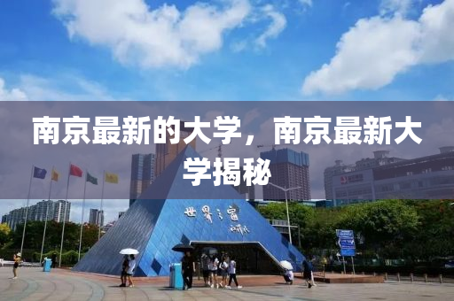 南京最新的大學(xué)，南京最新大學(xué)揭秘