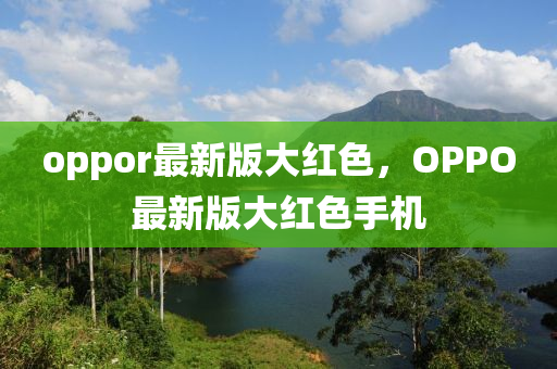 oppor最新版大紅色，OPPO最新版大紅色手機(jī)