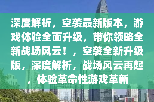 深度解析，空襲最新版本，游戲體驗(yàn)全面升級，帶你領(lǐng)略全新戰(zhàn)場風(fēng)云！，空襲全新升級版，深度解析，戰(zhàn)場風(fēng)云再起，體驗(yàn)革命性游戲革新