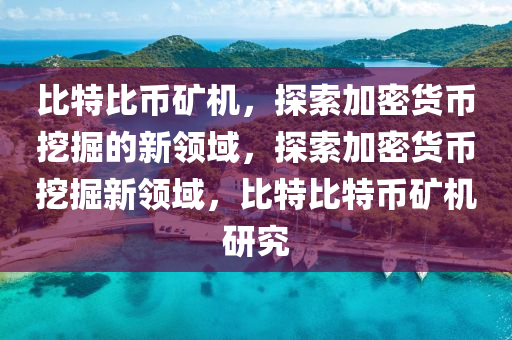 比特比幣礦機，探索加密貨幣挖掘的新領(lǐng)域，探索加密貨幣挖掘新領(lǐng)域，比特比特幣礦機研究