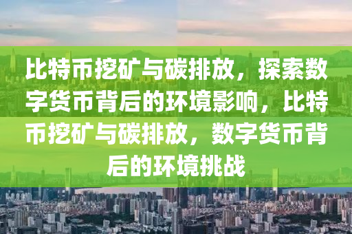 比特幣挖礦與碳排放，探索數(shù)字貨幣背后的環(huán)境影響，比特幣挖礦與碳排放，數(shù)字貨幣背后的環(huán)境挑戰(zhàn)