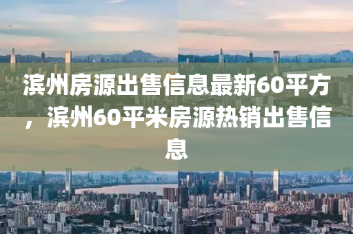 濱州房源出售信息最新60平方，濱州60平米房源熱銷出售信息