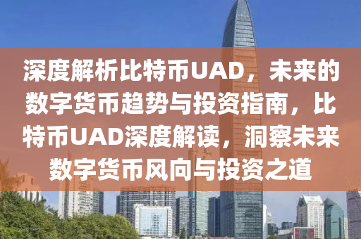 深度解析比特幣UAD，未來的數(shù)字貨幣趨勢與投資指南，比特幣UAD深度解讀，洞察未來數(shù)字貨幣風(fēng)向與投資之道