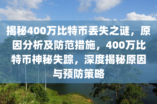 揭秘400萬(wàn)比特幣丟失之謎，原因分析及防范措施，400萬(wàn)比特幣神秘失蹤，深度揭秘原因與預(yù)防策略