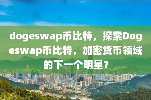 dogeswap幣比特，探索Dogeswap幣比特，加密貨幣領(lǐng)域的下一個明星？