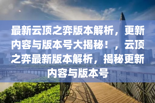 最新云頂之弈版本解析，更新內(nèi)容與版本號(hào)大揭秘！，云頂之弈最新版本解析，揭秘更新內(nèi)容與版本號(hào)