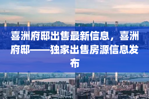 喜洲府邸出售最新信息，喜洲府邸——獨家出售房源信息發(fā)布