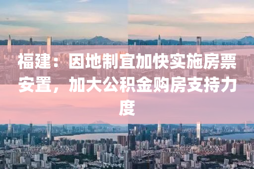 福建：因地制宜加快實(shí)施房票安置，加大公積金購(gòu)房支持力度