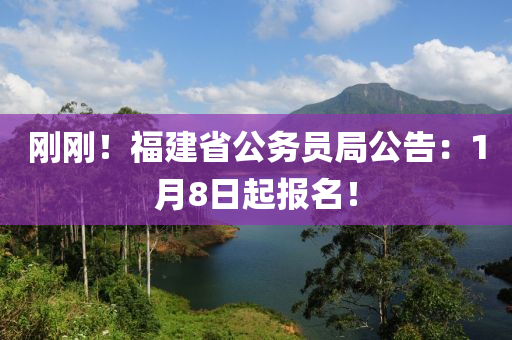 剛剛！福建省公務(wù)員局公告：1月8日起報(bào)名！