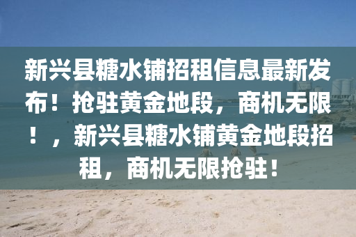 新興縣糖水鋪招租信息最新發(fā)布！搶駐黃金地段，商機(jī)無限！，新興縣糖水鋪黃金地段招租，商機(jī)無限搶駐！