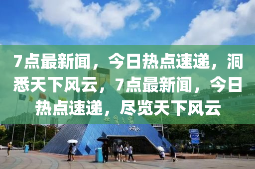 7點最新聞，今日熱點速遞，洞悉天下風(fēng)云，7點最新聞，今日熱點速遞，盡覽天下風(fēng)云