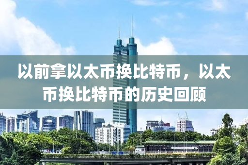 以前拿以太幣換比特幣，以太幣換比特幣的歷史回顧