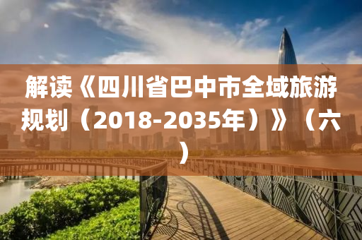 解讀《四川省巴中市全域旅游規(guī)劃（2018-2035年）》（六）