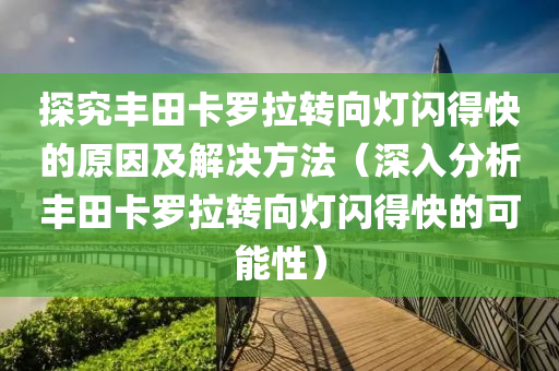 探究豐田卡羅拉轉(zhuǎn)向燈閃得快的原因及解決方法（深入分析豐田卡羅拉轉(zhuǎn)向燈閃得快的可能性）