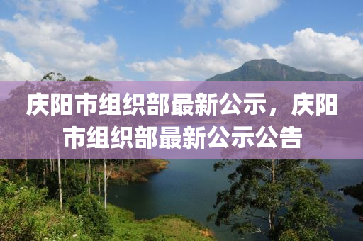 慶陽市組織部最新公示，慶陽市組織部最新公示公告