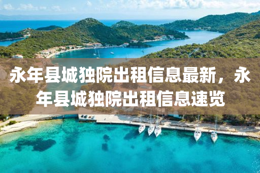 永年縣城獨院出租信息最新，永年縣城獨院出租信息速覽