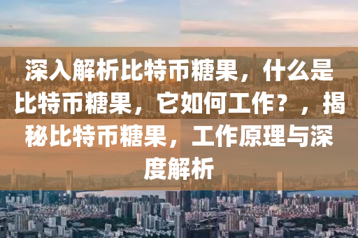 深入解析比特幣糖果，什么是比特幣糖果，它如何工作？，揭秘比特幣糖果，工作原理與深度解析