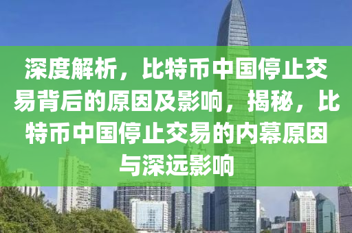 深度解析，比特幣中國停止交易背后的原因及影響，揭秘，比特幣中國停止交易的內(nèi)幕原因與深遠(yuǎn)影響