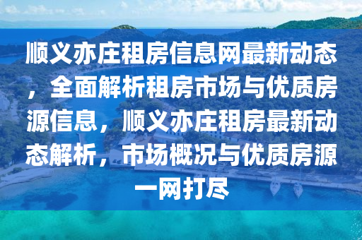 順義亦莊租房信息網(wǎng)最新動(dòng)態(tài)，全面解析租房市場(chǎng)與優(yōu)質(zhì)房源信息，順義亦莊租房最新動(dòng)態(tài)解析，市場(chǎng)概況與優(yōu)質(zhì)房源一網(wǎng)打盡