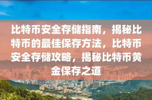 比特幣安全存儲指南，揭秘比特幣的最佳保存方法，比特幣安全存儲攻略，揭秘比特幣黃金保存之道